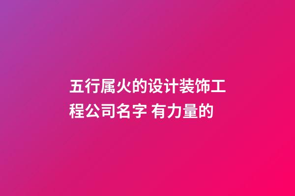 五行属火的设计装饰工程公司名字 有力量的-第1张-公司起名-玄机派